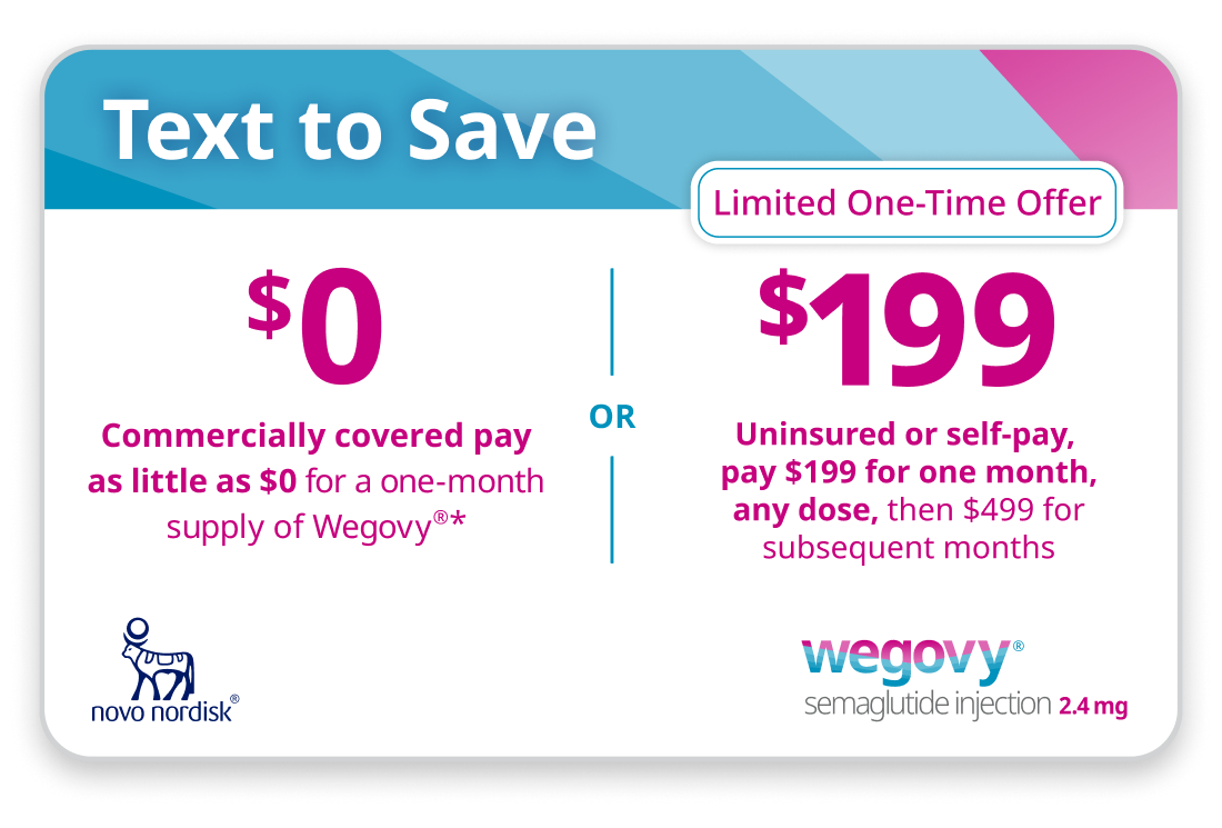 Wegovy® savings card. Commercially covered pay as little as $0 per month. Expect to pay $199 per month if you pay cash.*